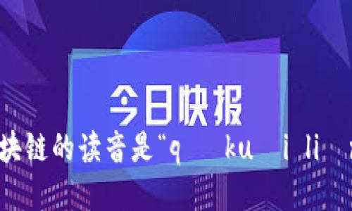 区块链的读音是“qū kuài liàn”。