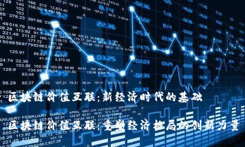 区块链价值互联：新经济时代的基础

区块链价值互联：重塑经济格局的创新力量