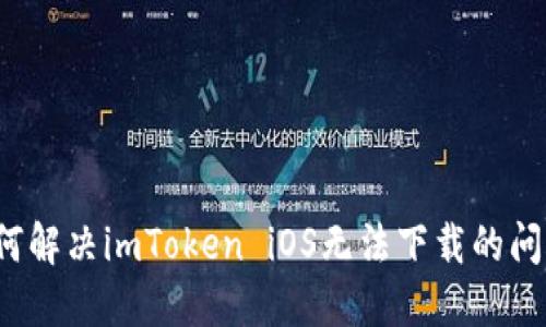 如何解决imToken iOS无法下载的问题？
