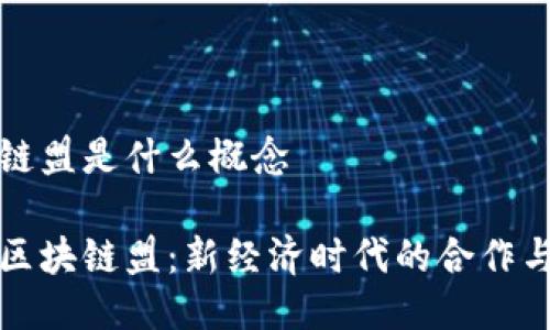 区块链盟是什么概念

探索区块链盟：新经济时代的合作与创新