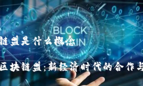 区块链盟是什么概念

探索区块链盟：新经济时代的合作与创新