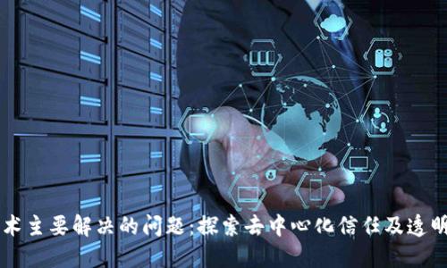 区块链技术主要解决的问题：探索去中心化信任及透明性的未来