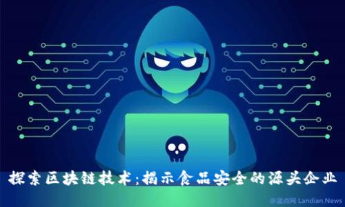 探索区块链技术：揭示食品安全的源头企业