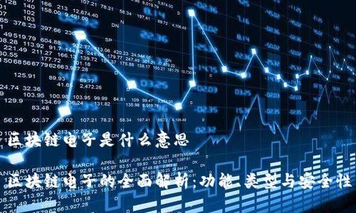 区块链电子是什么意思

区块链电子的全面解析：功能、类型与安全性
